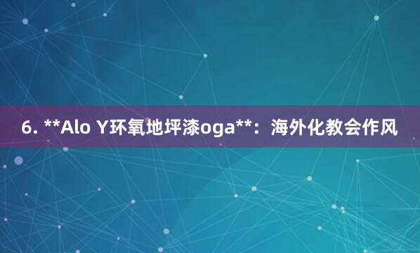 6. **Alo Y﻿环氧地坪漆oga**：海外化教会作风