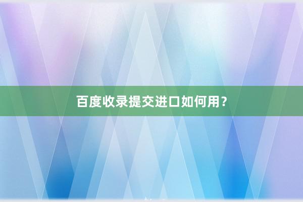 百度收录提交进口如何用?
